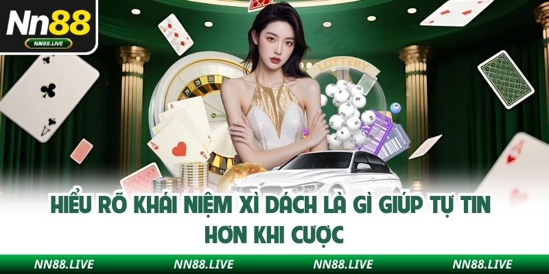 Hiểu rõ khái niệm xì dách là gì giúp tự tin hơn khi cược