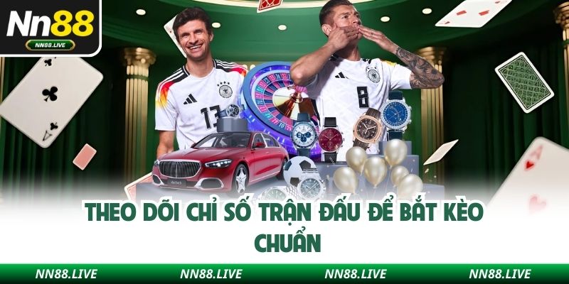 Theo dõi chỉ số trận đấu để bắt kèo chuẩn